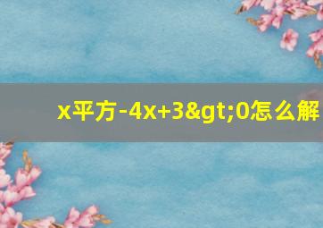 x平方-4x+3>0怎么解